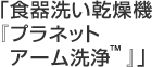 「食器洗い乾燥機『プラネットアーム洗浄™」』