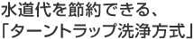 水道代を節約できる、「ターントラップ洗浄方式」