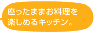 座ったままお料理を楽しめるキッチン。