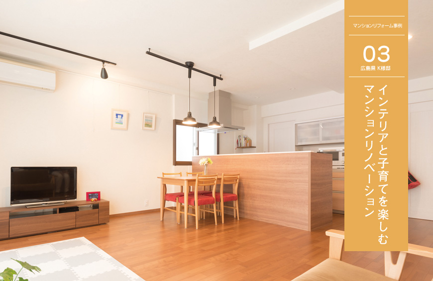 マンションリフォーム Case 03 広島県 K様邸　インテリアと子育てを楽しむマンションリノベーション