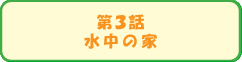 第３話　水中の家