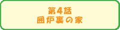 第４話　囲炉裏の家